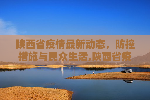 陕西省疫情最新动态，防控措施与民众生活,陕西省疫情最新消息