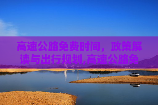 高速公路免费时间，政策解读与出行规划,高速公路免费时间是什么时间