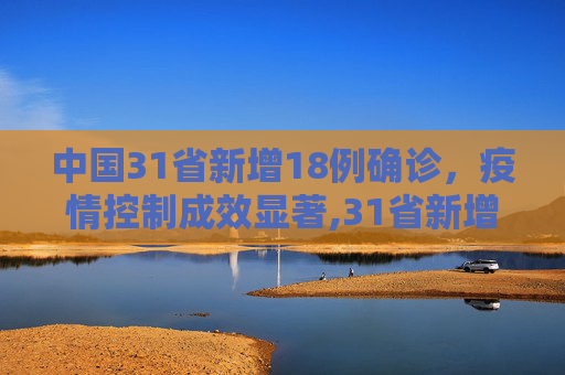 中国31省新增18例确诊，疫情控制成效显著,31省新增18例确诊