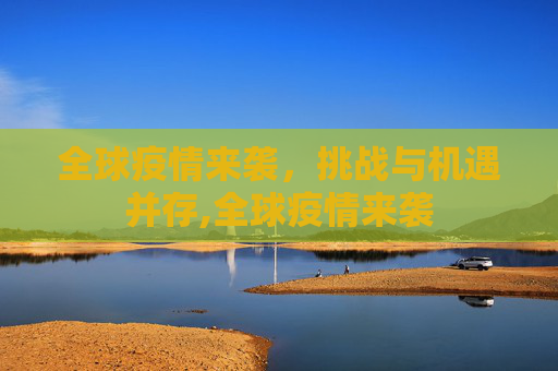 全球疫情来袭，挑战与机遇并存,全球疫情来袭
