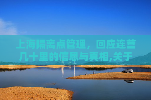 上海隔离点管理，回应连营几十里的信息与真相,关于上海回应隔离点连营几十里的信息