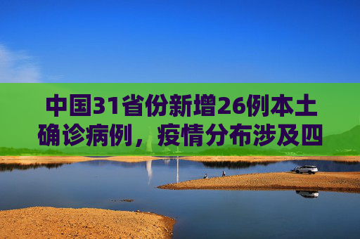 中国31省份新增26例本土确诊病例，疫情分布涉及四省,31省份新增26例本土确诊分布4省