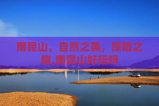 南昆山，自然之美，探险之趣,南昆山好玩吗