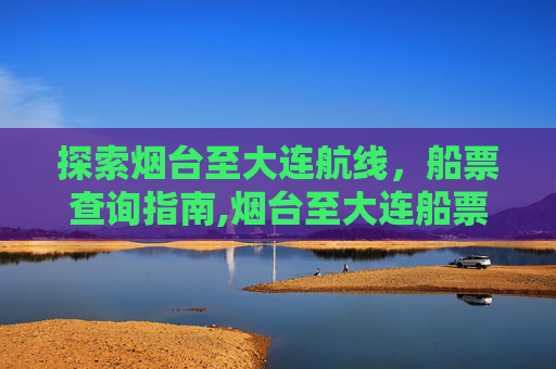 探索烟台至大连航线，船票查询指南,烟台至大连船票查询