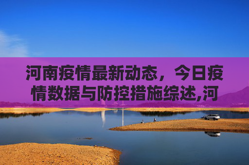 河南疫情最新动态，今日疫情数据与防控措施综述,河南疫情最新情况今天