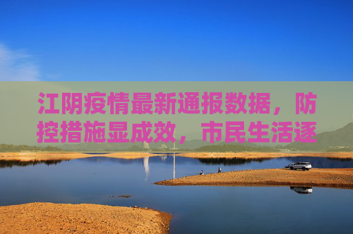 江阴疫情最新通报数据，防控措施显成效，市民生活逐步恢复,江阴疫情最新通报数据