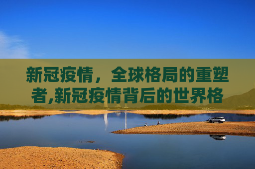 新冠疫情，全球格局的重塑者,新冠疫情背后的世界格局