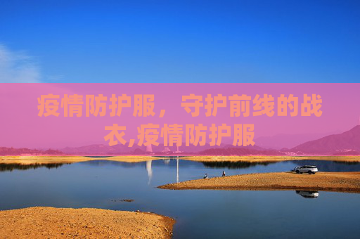 疫情防护服，守护前线的战衣,疫情防护服