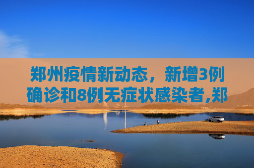 郑州疫情新动态，新增3例确诊和8例无症状感染者,郑州新增3例确诊8例无症状