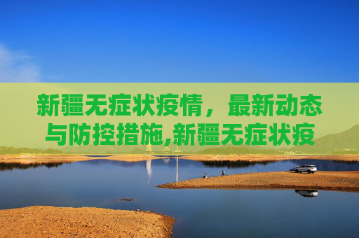 新疆无症状疫情，最新动态与防控措施,新疆无症状疫情最新消息