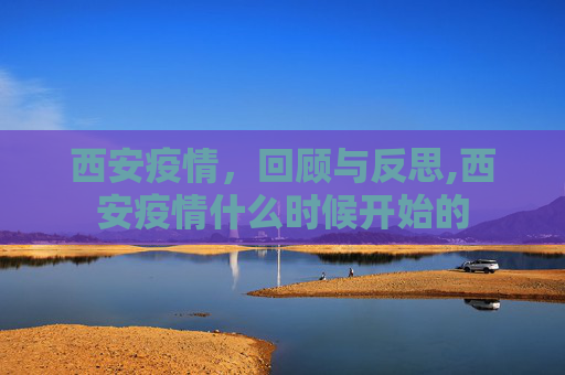 西安疫情，回顾与反思,西安疫情什么时候开始的