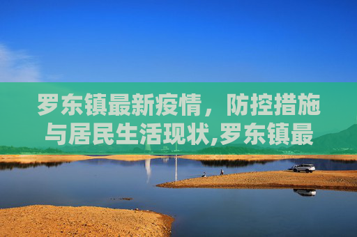 罗东镇最新疫情，防控措施与居民生活现状,罗东镇最新疫情