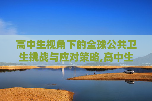 高中生视角下的全球公共卫生挑战与应对策略,高中生视角下的全球公共卫生挑战与应对策略
