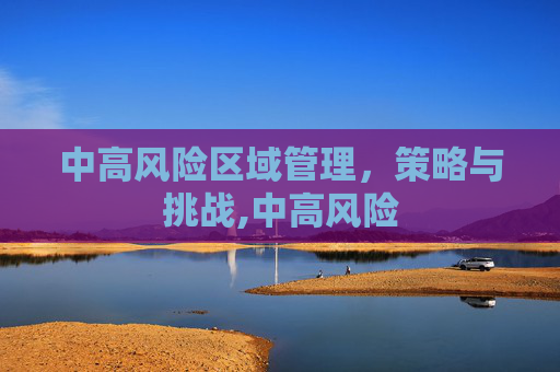中高风险区域管理，策略与挑战,中高风险