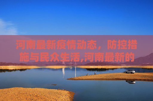河南最新疫情动态，防控措施与民众生活,河南最新的疫情