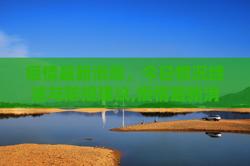 疫情最新消息，今日情况综述与防控建议,疫情最新消息今日情况