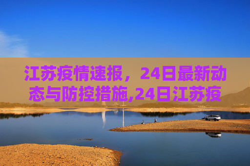 江苏疫情速报，24日最新动态与防控措施,24日江苏疫情速报