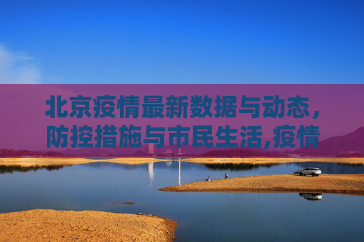 北京疫情最新数据与动态，防控措施与市民生活,疫情最新数据消息北京