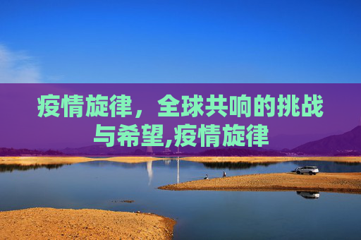 疫情旋律，全球共响的挑战与希望,疫情旋律