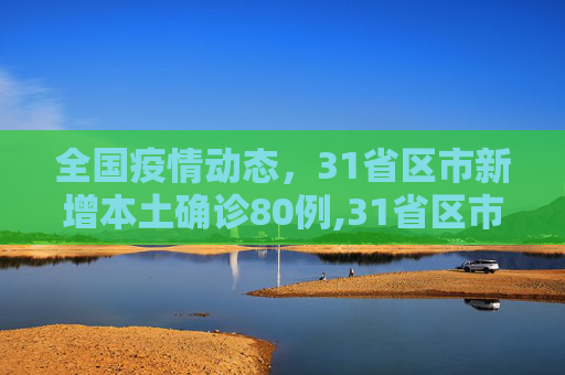 全国疫情动态，31省区市新增本土确诊80例,31省区市新增本土确诊80例