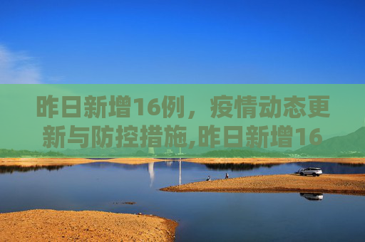 昨日新增16例，疫情动态更新与防控措施,昨日新增16例