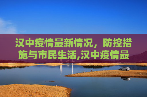 汉中疫情最新情况，防控措施与市民生活,汉中疫情最新情况