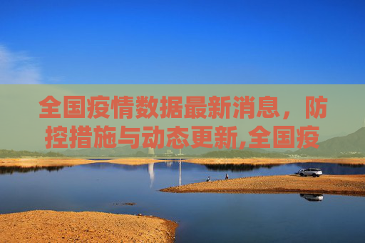 全国疫情数据最新消息，防控措施与动态更新,全国疫情数据最新消息