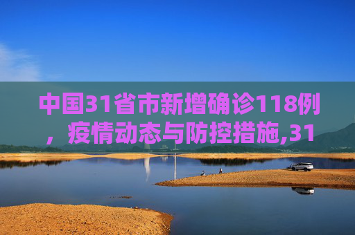 中国31省市新增确诊118例，疫情动态与防控措施,31省市新增确诊118例