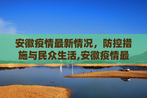 安徽疫情最新情况，防控措施与民众生活,安徽疫情最新情况