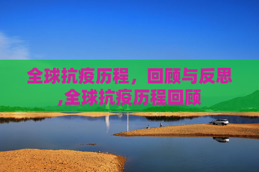 全球抗疫历程，回顾与反思,全球抗疫历程回顾
