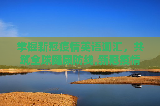 掌握新冠疫情英语词汇，共筑全球健康防线,新冠疫情英语词汇
