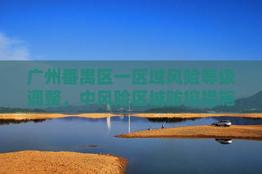 广州番禺区一区域风险等级调整，中风险区域防控措施加强,广州番禺一区域调整为中风险