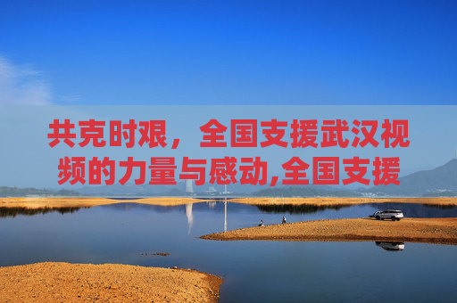 共克时艰，全国支援武汉视频的力量与感动,全国支援武汉视频