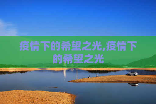 疫情下的希望之光,疫情下的希望之光
