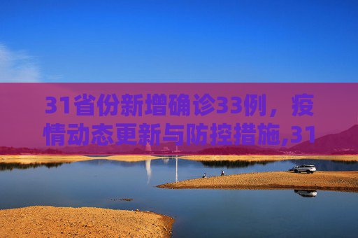 31省份新增确诊33例，疫情动态更新与防控措施,31省份新增确诊33例